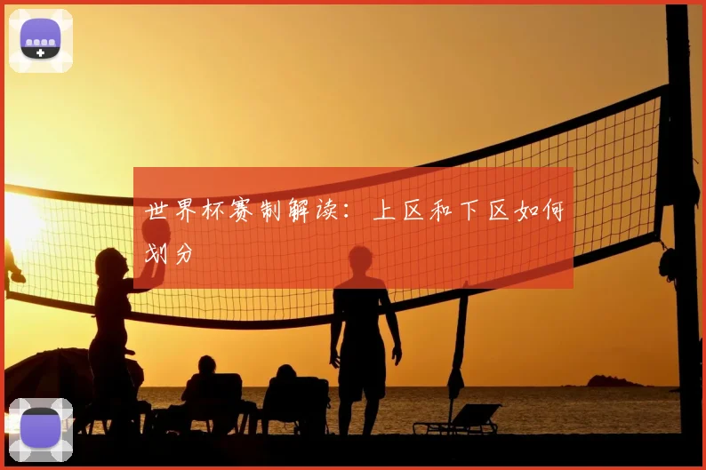 世界杯赛制解读：上区和下区如何划分