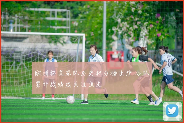 欧洲杯国家队历史积分榜出炉 各队累计战绩成关注焦点