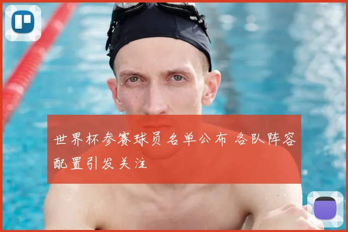 世界杯参赛球员名单公布 各队阵容配置引发关注