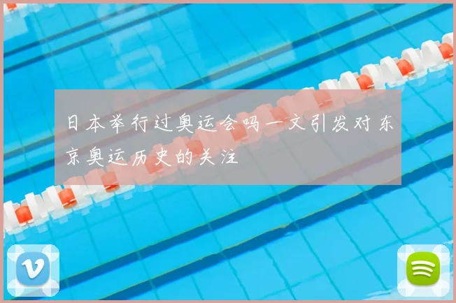 日本举行过奥运会吗一文引发对东京奥运历史的关注