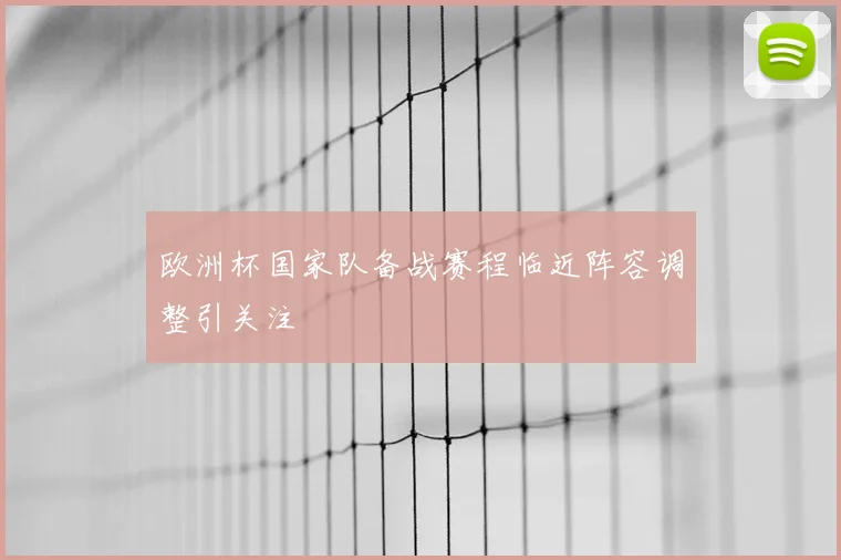 欧洲杯国家队备战赛程临近阵容调整引关注
